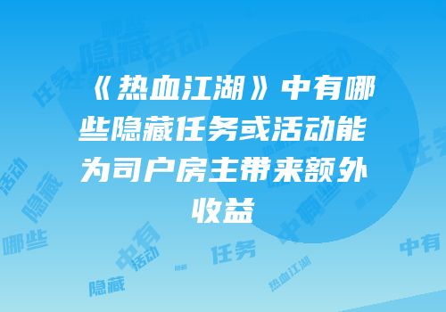 《热血江湖》中有哪些隐藏任务或活动能为司户房主带来额外收益