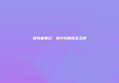 冒险者笔记：揭开沉船密室之谜