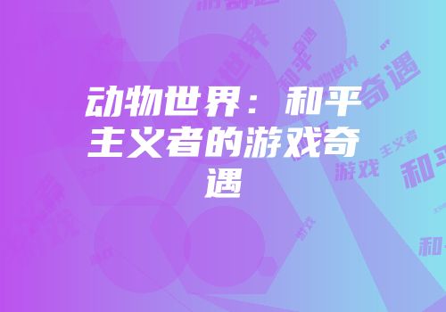 动物世界：和平主义者的游戏奇遇