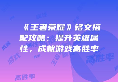 《王者荣耀》铭文搭配攻略：提升英雄属性，成就游戏高胜率
