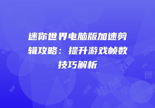 迷你世界电脑版加速剪辑攻略：提升游戏帧数技巧解析