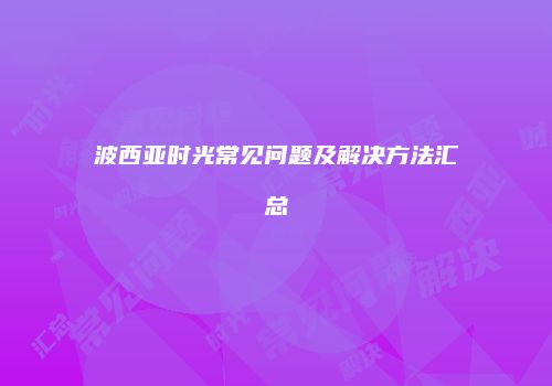 波西亚时光常见问题及解决方法汇总