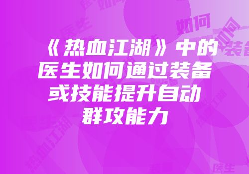 《热血江湖》中的医生如何通过装备或技能提升自动群攻能力