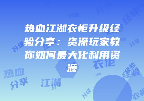 热血江湖衣柜升级经验分享：资深玩家教你如何最大化利用资源