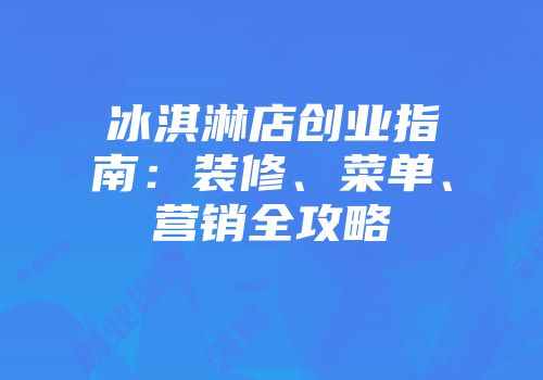 冰淇淋店创业指南：装修、菜单、营销全攻略