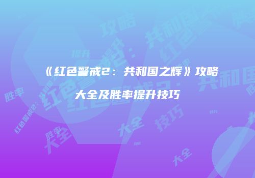 《红色警戒2：共和国之辉》攻略大全及胜率提升技巧