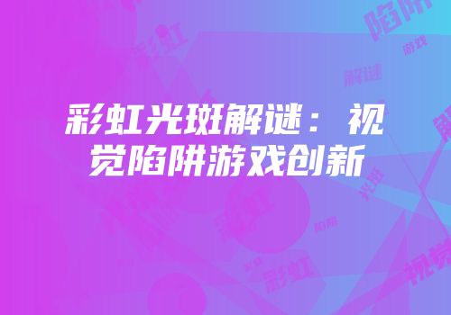 彩虹光斑解谜：视觉陷阱游戏创新
