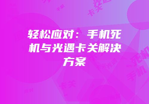 轻松应对：手机死机与光遇卡关解决方案