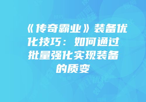 《传奇霸业》装备优化技巧：如何通过批量强化实现装备的质变