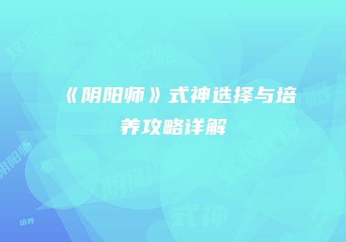 《阴阳师》式神选择与培养攻略详解