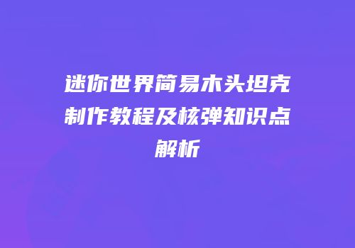 迷你世界简易木头坦克制作教程及核弹知识点解析