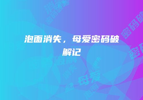 泡面消失，母爱密码破解记