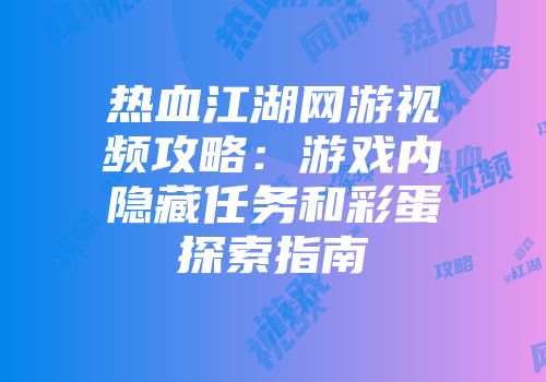 热血江湖网游视频攻略：游戏内隐藏任务和彩蛋探索指南