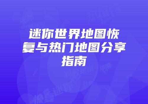 迷你世界地图恢复与热门地图分享指南