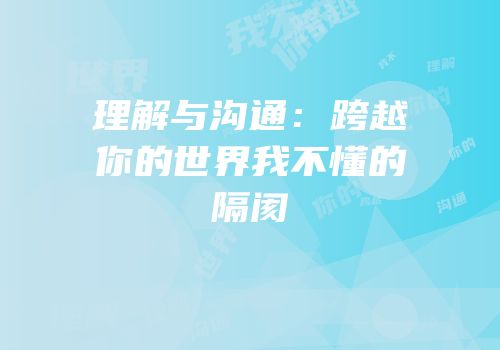 理解与沟通：跨越你的世界我不懂的隔阂