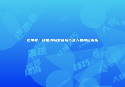 逆水寒：结婚请帖发送技巧及人物命运解析