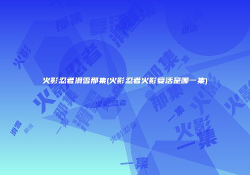 火影忍者滑雪那集(火影忍者火影复活是哪一集)
