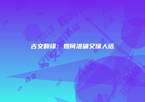 古文翻译：如何准确又像人话