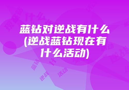蓝钻对逆战有什么(逆战蓝钻现在有什么活动)