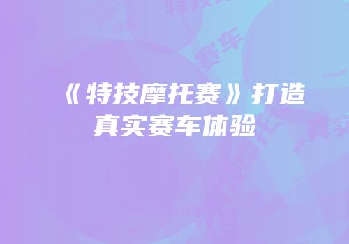《特技摩托赛》打造真实赛车体验