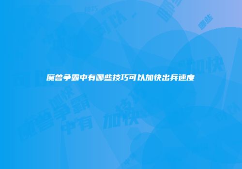 魔兽争霸中有哪些技巧可以加快出兵速度