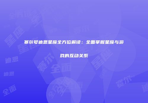 赛尔号迪恩星座全方位解读：全面掌握星座与游戏的互动关系