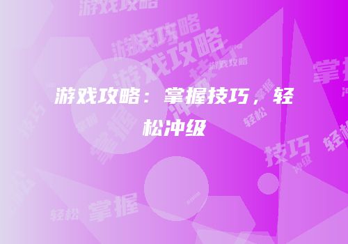 游戏攻略：掌握技巧，轻松冲级