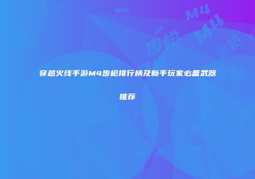穿越火线手游M4步枪排行榜及新手玩家必备武器推荐