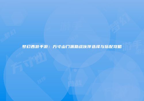 梦幻西游手游：方寸山门派助战伙伴选择与搭配攻略