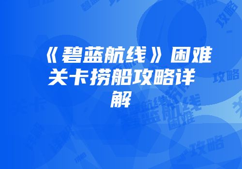 《碧蓝航线》困难关卡捞船攻略详解