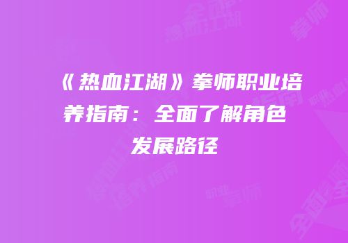 《热血江湖》拳师职业培养指南：全面了解角色发展路径