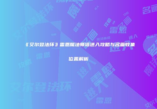 《艾尔登法环》雷恩魔法师塔进入攻略与名画收集位置解析