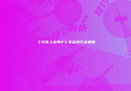 《火柴人战争2》实战技巧全解析