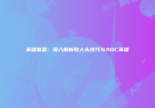 英雄联盟：深入解析收人头技巧与ADC英雄