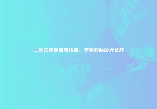 二次元美食还原攻略：零失败秘诀大公开