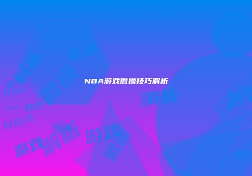 NBA游戏微操技巧解析