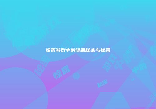 像素游戏中的隐藏秘密与惊喜