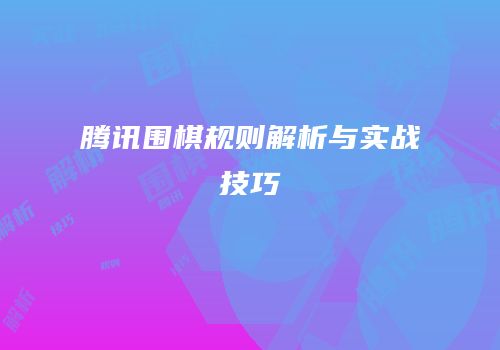 腾讯围棋规则解析与实战技巧