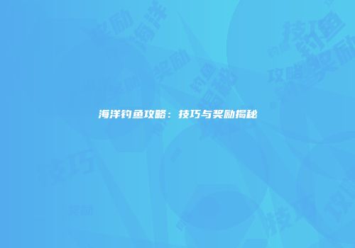海洋钓鱼攻略：技巧与奖励揭秘