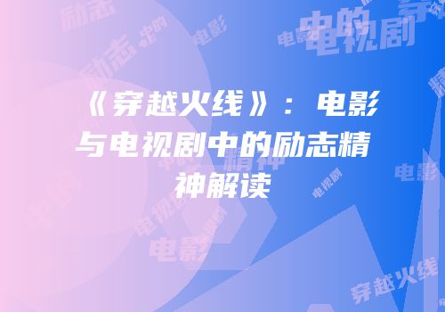 《穿越火线》：电影与电视剧中的励志精神解读