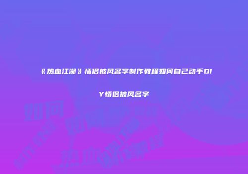 《热血江湖》情侣披风名字制作教程如何自己动手DIY情侣披风名字