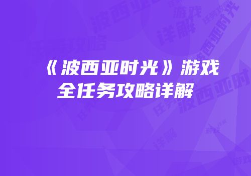 《波西亚时光》游戏全任务攻略详解