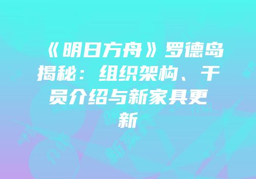《明日方舟》罗德岛揭秘：组织架构、干员介绍与新家具更新