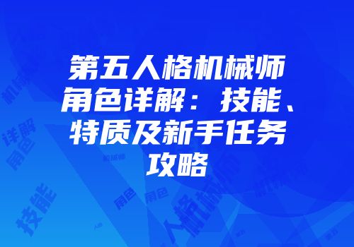 第五人格机械师角色详解：技能、特质及新手任务攻略