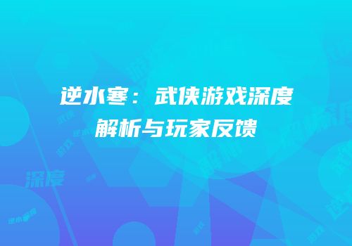 逆水寒：武侠游戏深度解析与玩家反馈