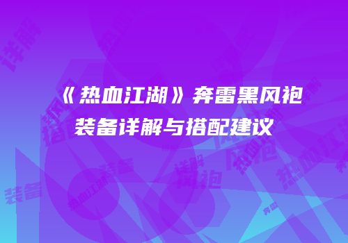 《热血江湖》奔雷黑风袍装备详解与搭配建议