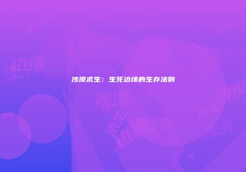 沙漠求生：生死边缘的生存法则