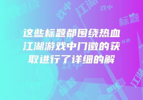 这些标题都围绕热血江湖游戏中门徽的获取进行了详细的解