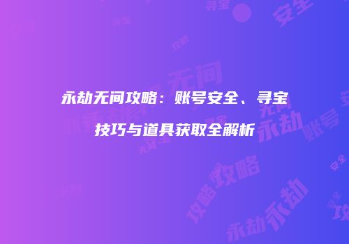永劫无间攻略：账号安全、寻宝技巧与道具获取全解析