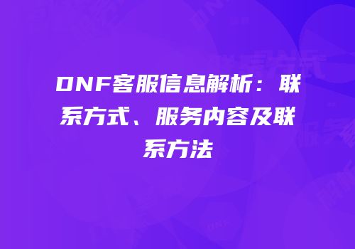 DNF客服信息解析：联系方式、服务内容及联系方法